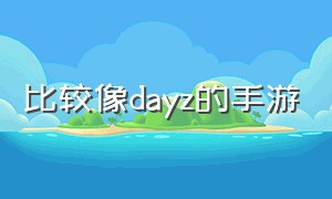 比较像dayz的手游