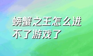 螃蟹之王怎么进不了游戏了