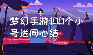 梦幻手游100个小号送同心结