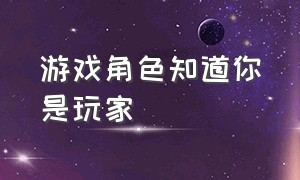 游戏角色知道你是玩家（游戏人物知道自己存在游戏之中）