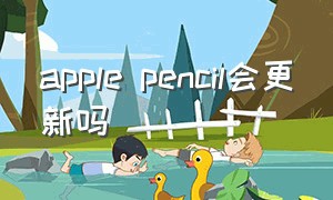 apple pencil会更新吗