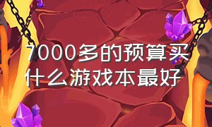 7000多的预算买什么游戏本最好