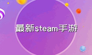 最新steam手游（steam手游免费游戏推荐）