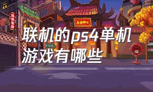 联机的ps4单机游戏有哪些