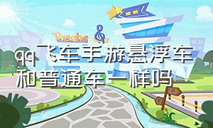 qq飞车手游悬浮车和普通车一样吗