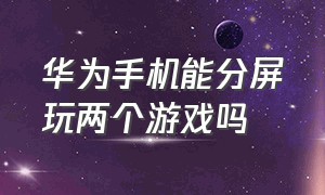 华为手机能分屏玩两个游戏吗