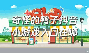 奇怪的鸭子抖音小游戏入口在哪