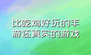 比吃鸡好玩的手游还真实的游戏