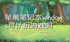 苹果笔记本windows可以玩游戏吗