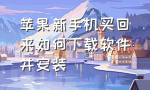 苹果新手机买回来如何下载软件并安装（苹果网站下载东西怎么安装）