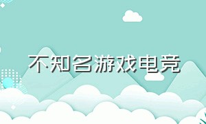 不知名游戏电竞（24年电竞游戏排行）