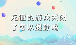 充值的游戏关闭了可以退款吗