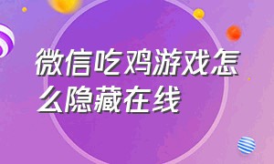 微信吃鸡游戏怎么隐藏在线