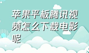 苹果平板腾讯视频怎么下载电影呢（苹果平板腾讯视频怎么扫码登录）