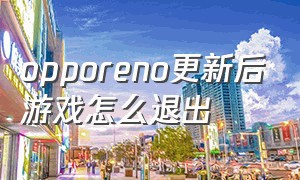 opporeno更新后游戏怎么退出