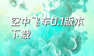 空中飞车0.1版本下载（空中飞车6.0下载免费入口）