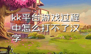 kk平台游戏过程中怎么打不了汉字