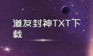 道友封神TXT下载（道友好小说）