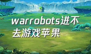 warrobots进不去游戏苹果