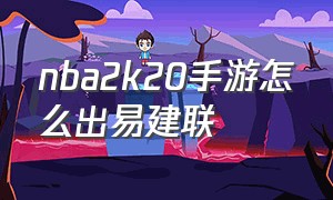 nba2k20手游怎么出易建联