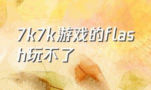 7k7k游戏的flash玩不了