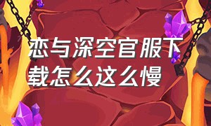 恋与深空官服下载怎么这么慢