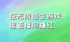 在无限逃生游戏里直播间爆红