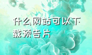 什么网站可以下载预告片