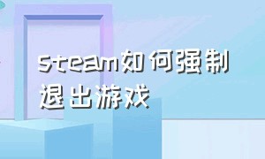 steam如何强制退出游戏