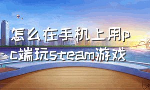 怎么在手机上用pc端玩steam游戏