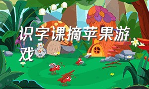 识字课摘苹果游戏（小学生课堂识字摘苹果游戏的玩法）