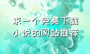 求一个免费下载小说的网站推荐（有没有什么可以下载小说的网站）