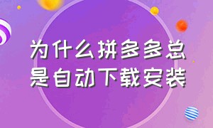 为什么拼多多总是自动下载安装