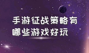 手游征战策略有哪些游戏好玩（手游征战策略有哪些游戏好玩点）