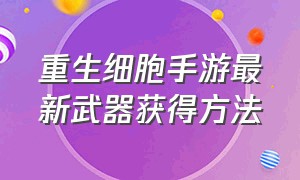 重生细胞手游最新武器获得方法