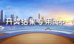 开奖结果专用app（查看彩票开奖官方软件下载）