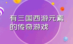 有三国西游元素的传奇游戏