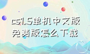 cs1.5单机中文版免费版怎么下载