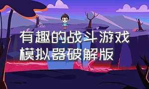 有趣的战斗游戏模拟器破解版（有趣的战斗模拟器免广告）