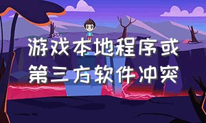 游戏本地程序或第三方软件冲突（游戏被查出第三方软件怎么解决）