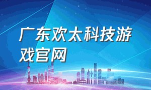 广东欢太科技游戏官网