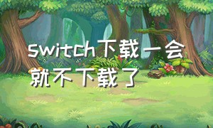 switch下载一会就不下载了