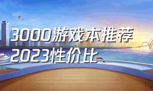 3000游戏本推荐2023性价比