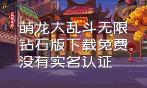 萌龙大乱斗无限钻石版下载免费没有实名认证