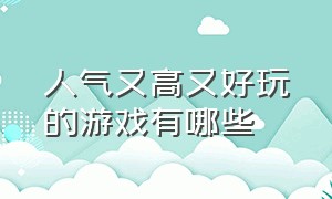 人气又高又好玩的游戏有哪些（十大比较好玩的游戏排行榜）