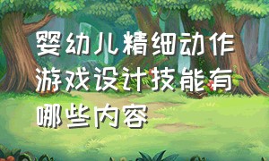 婴幼儿精细动作游戏设计技能有哪些内容