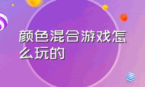 颜色混合游戏怎么玩的（分辨颜色的游戏共有几种玩法）