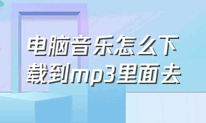 电脑音乐怎么下载到mp3里面去