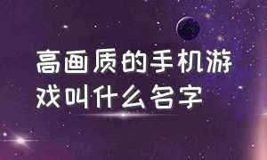 高画质的手机游戏叫什么名字