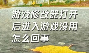 游戏修改器打开后进入游戏没用怎么回事